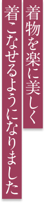 着物を楽に美しく着こなせるようになりました
